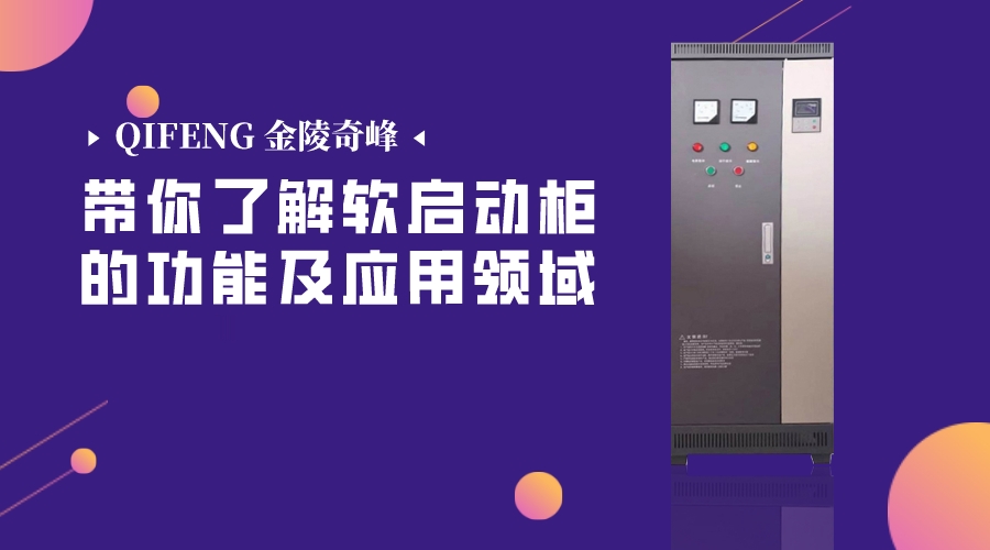 帶你了解軟啟動(dòng)柜的功能及應(yīng)用領(lǐng)域